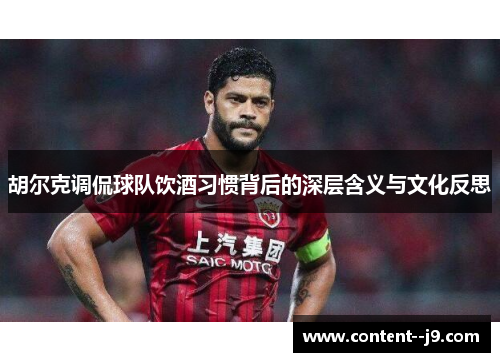 胡尔克调侃球队饮酒习惯背后的深层含义与文化反思