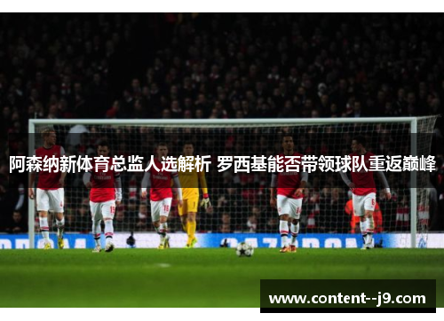 阿森纳新体育总监人选解析 罗西基能否带领球队重返巅峰