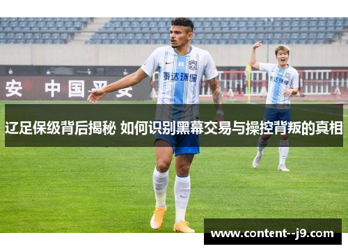 辽足保级背后揭秘 如何识别黑幕交易与操控背叛的真相 辽足保级背后揭秘 如何识别黑幕交易与操控背叛的真相