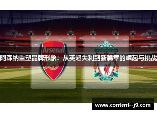 阿森纳重塑品牌形象:从英超失利到新篇章的崛起与挑战 阿森纳重塑品牌形象:从英超失利到新篇章的崛起与挑战