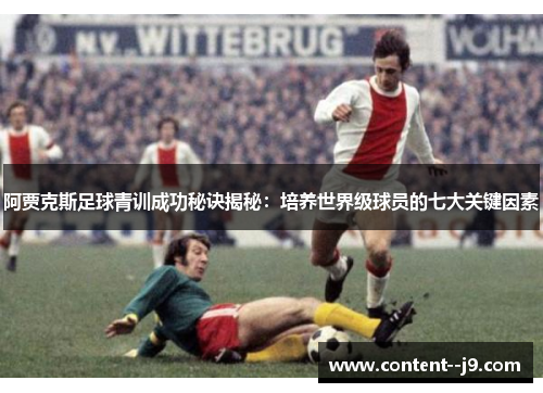 阿贾克斯足球青训成功秘诀揭秘：培养世界级球员的七大关键因素