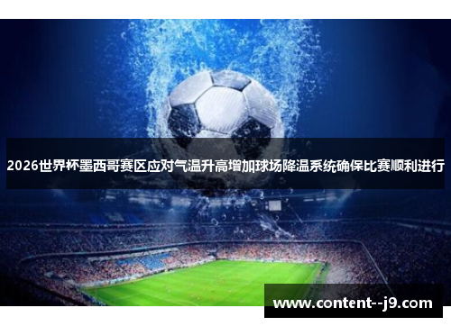 2026世界杯墨西哥赛区应对气温升高增加球场降温系统确保比赛顺利进行