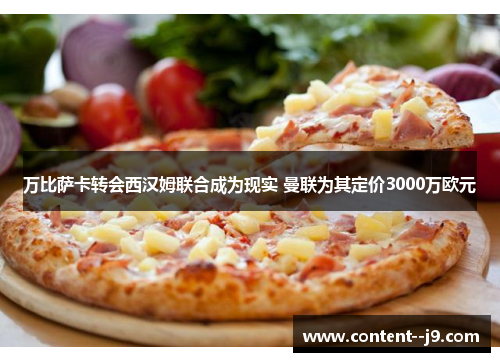 万比萨卡转会西汉姆联合成为现实 曼联为其定价3000万欧元