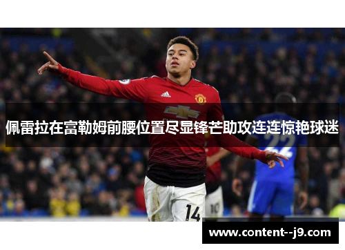 佩雷拉在富勒姆前腰位置尽显锋芒助攻连连惊艳球迷