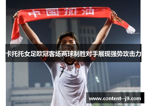 卡托托女足欧冠客场两球制胜对手展现强势攻击力 卡托托女足欧冠客场两球制胜对手展现强势攻击力