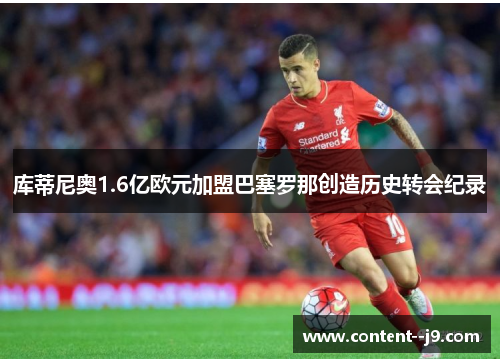库蒂尼奥1.6亿欧元加盟巴塞罗那创造历史转会纪录