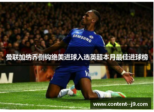 曼联加纳乔倒钩绝美进球入选英超本月最佳进球榜 曼联加纳乔倒钩绝美进球入选英超本月最佳进球榜