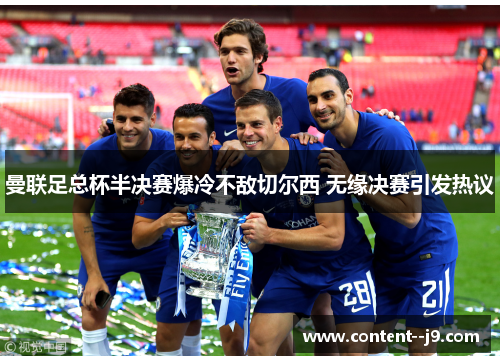 曼联足总杯半决赛爆冷不敌切尔西 无缘决赛引发热议