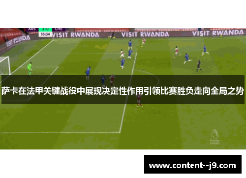 萨卡在法甲关键战役中展现决定性作用引领比赛胜负走向全局之势 萨卡在法甲关键战役中展现决定性作用引领比赛胜负走向全局之势