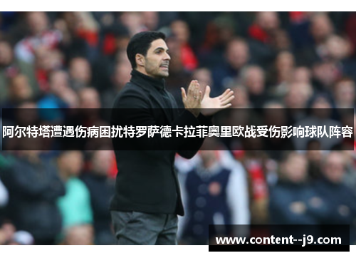 阿尔特塔遭遇伤病困扰特罗萨德卡拉菲奥里欧战受伤影响球队阵容 阿尔特塔遭遇伤病困扰特罗萨德卡拉菲奥里欧战受伤影响球队阵容