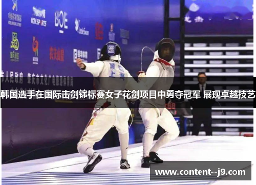 韩国选手在国际击剑锦标赛女子花剑项目中勇夺冠军 展现卓越技艺