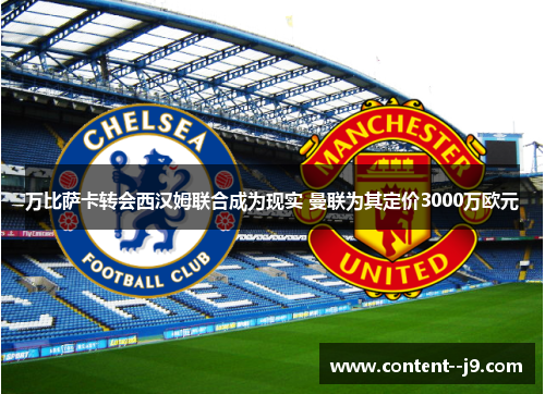 万比萨卡转会西汉姆联合成为现实 曼联为其定价3000万欧元