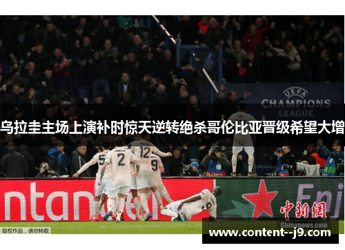 乌拉圭主场上演补时惊天逆转绝杀哥伦比亚晋级希望大增