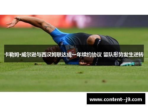 卡勒姆·威尔逊与西汉姆联达成一年续约协议 留队形势发生逆转