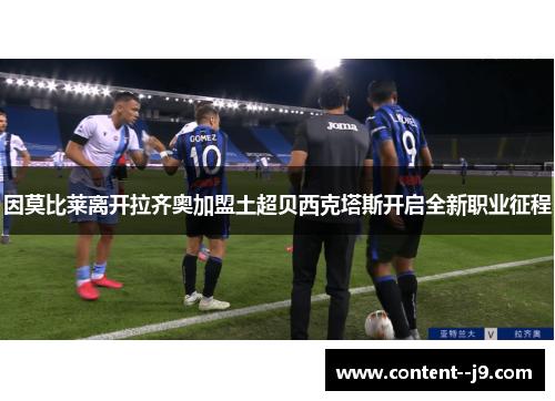 因莫比莱离开拉齐奥加盟土超贝西克塔斯开启全新职业征程 因莫比莱离开拉齐奥加盟土超贝西克塔斯开启全新职业征程