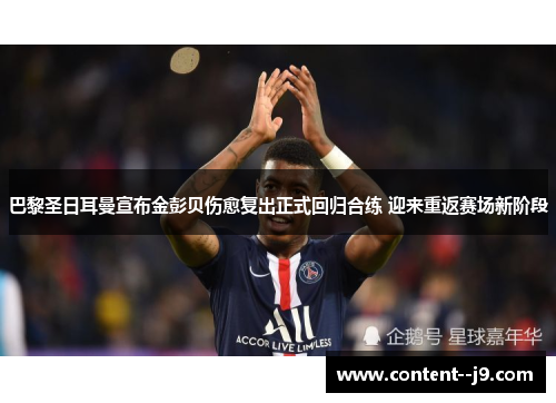 巴黎圣日耳曼宣布金彭贝伤愈复出正式回归合练 迎来重返赛场新阶段 巴黎圣日耳曼宣布金彭贝伤愈复出正式回归合练 迎来重返赛场新阶段