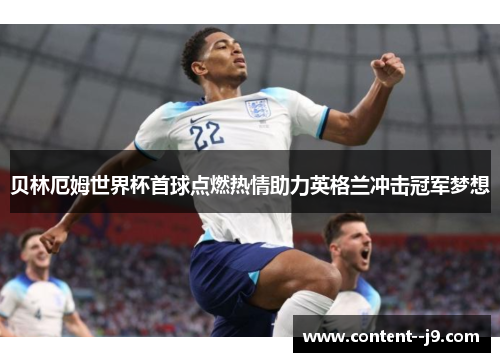 贝林厄姆世界杯首球点燃热情助力英格兰冲击冠军梦想 贝林厄姆世界杯首球点燃热情助力英格兰冲击冠军梦想
