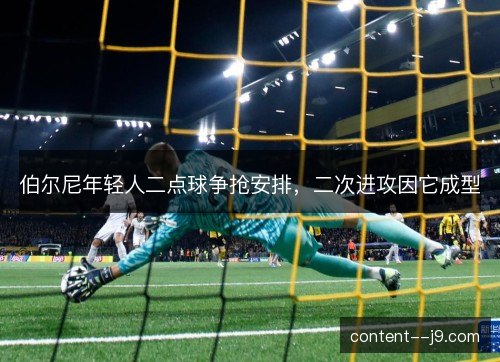 伯尔尼年轻人二点球争抢安排,二次进攻因它成型 伯尔尼年轻人二点球争抢安排,二次进攻因它成型